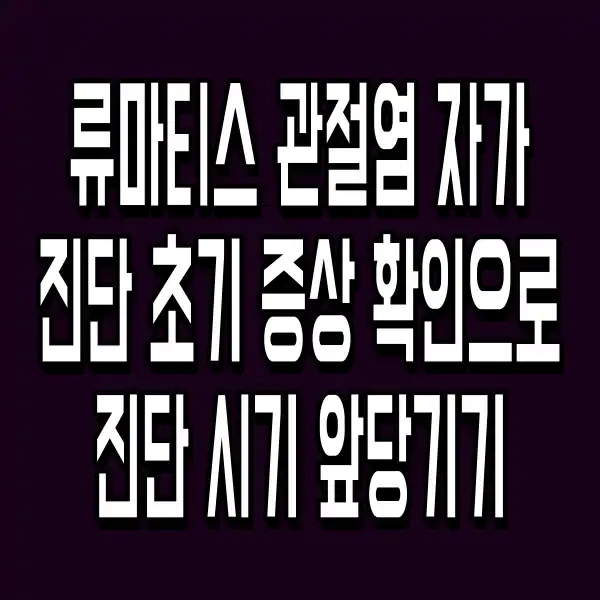 류마티스 관절염 자가진단 초기 증상 확인으로 진단 시기 앞당기기
