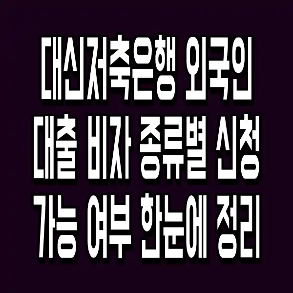대신저축은행 외국인대출 비자 종류별 신청 가능 여부 한눈에 정리
