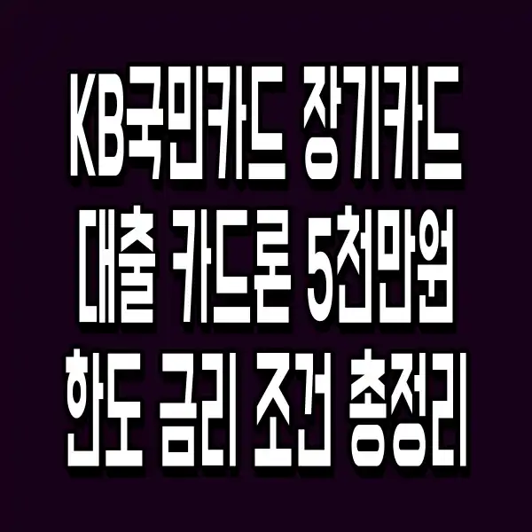 KB국민카드 장기카드 대출 카드론 5천만원 한도 금리 조건 총정리