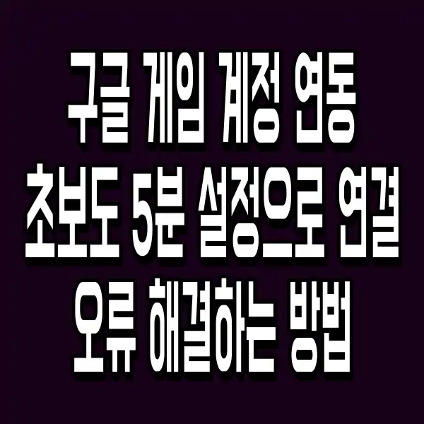 구글 게임 계정 연동 초보도 5분 설정으로 연결 오류 해결하는 방법