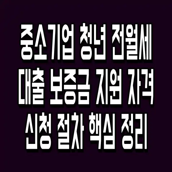 중소기업 청년 전월세 대출 보증금 지원 자격 신청 절차 핵심 정리