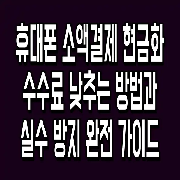휴대폰 소액결제 현금화 수수료 낮추는 방법과 실수 방지 완전 가이드