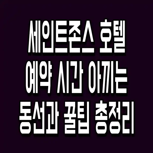 세인트존스 호텔 예약 시간 아끼는 동선과 꿀팁 총정리