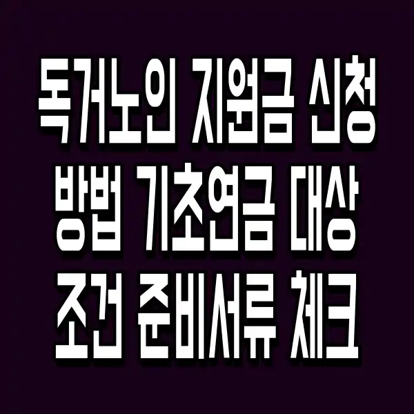 독거노인 지원금 신청 방법 기초연금 대상 조건 준비서류 체크