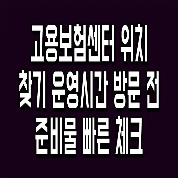 고용보험센터 위치 찾기 운영시간 방문 전 준비물 빠른 체크