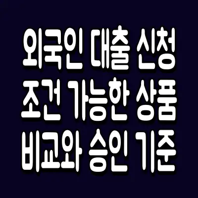 외국인 대출 신청 조건 가능한 상품 비교와 승인 기준