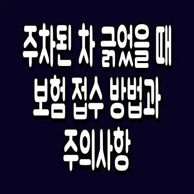 주차된 차 긁었을 때 보험 접수 방법과 주의사항