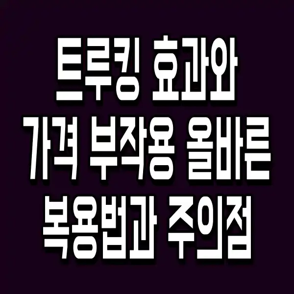 트루킹 효과와 가격 부작용 올바른 복용법과 주의점