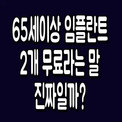 65세이상 임플란트 2개 무료라는 말, 진짜일까?