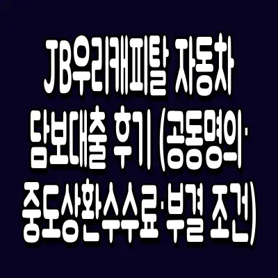 JB우리캐피탈 자동차 담보대출 후기 (공동명의·중도상환수수료·부결 조건)