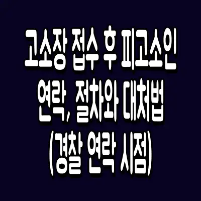고소장 접수 후 피고소인 연락, 절차와 대처법 (경찰 연락 시점)