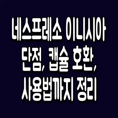 네스프레소 이니시아 단점, 캡슐 호환, 사용법까지 정리