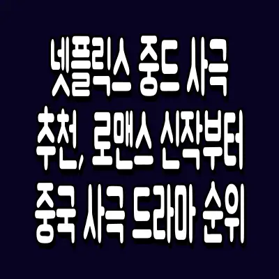 넷플릭스 중드 사극 추천, 로맨스 신작부터 중국 사극 드라마 순위