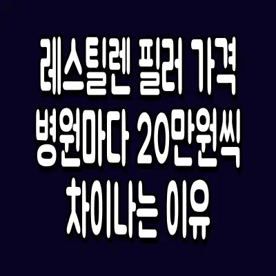 레스틸렌 필러 가격 병원마다 20만원씩 차이나는 이유