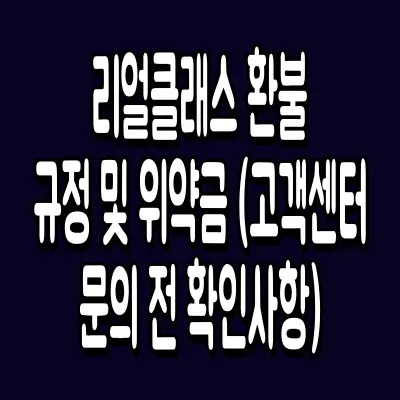 리얼클래스 환불 규정 및 위약금 (고객센터 문의 전 확인사항)