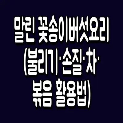 말린 꽃송이버섯요리 (불리기·손질·차·볶음 활용법)