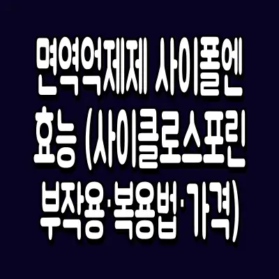 면역억제제 사이폴엔 효능 (사이클로스포린 부작용·복용법·가격)