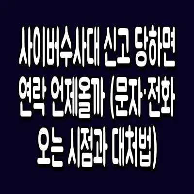 사이버수사대 신고 당하면 연락 언제올까 (문자·전화 오는 시점과 대처법)