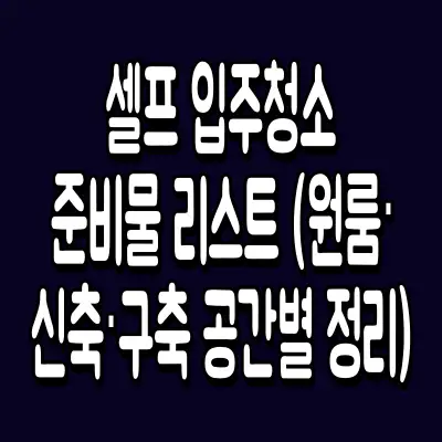 셀프 입주청소 준비물 리스트 (원룸·신축·구축 공간별 정리)