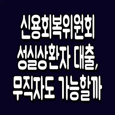 신용회복위원회 성실상환자 대출, 무직자도 가능할까