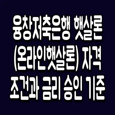 융창저축은행 햇살론(온라인햇살론) 자격조건과 금리 승인 기준