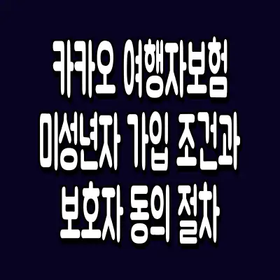 카카오 여행자보험 미성년자 가입 조건과 보호자 동의 절차