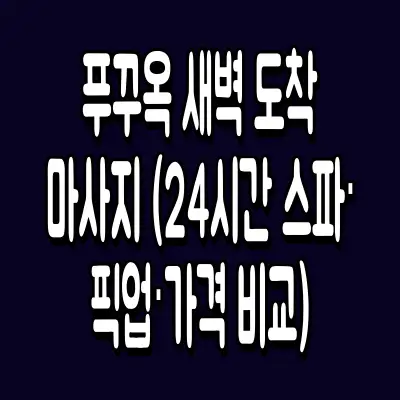 푸꾸옥 새벽 도착 마사지 (24시간 스파·픽업·가격 비교)
