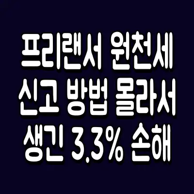 프리랜서 원천세 신고 방법 몰라서 생긴 3.3% 손해