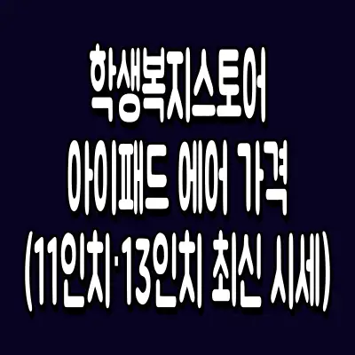 학생복지스토어 아이패드 에어 가격 (11인치·13인치 최신 시세)