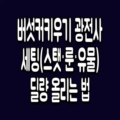 버섯커키우기 광전사 세팅(스탯·룬·유물) 딜량 올리는 법
