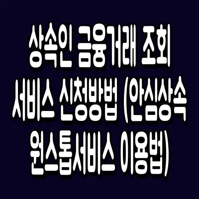상속인 금융거래 조회 서비스 신청방법 (안심상속 원스톱서비스 이용법)