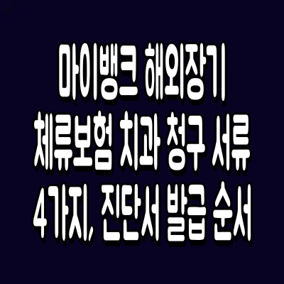 마이뱅크 해외장기체류보험 치과 청구 서류 4가지, 진단서 발급 순서