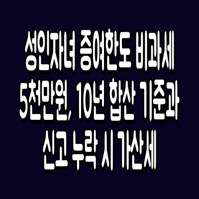 성인자녀 증여한도 비과세 5천만원, 10년 합산 기준과 신고 누락 시 가산세